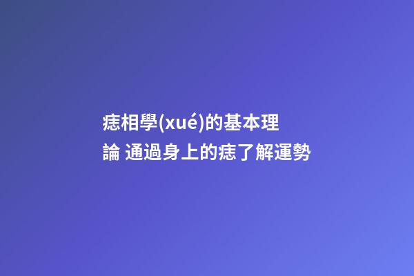 痣相學(xué)的基本理論 通過身上的痣了解運勢
